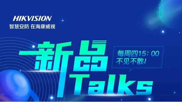 新品Talks | 和海康总部同时掌握新品信息，每周四15:00不见不散