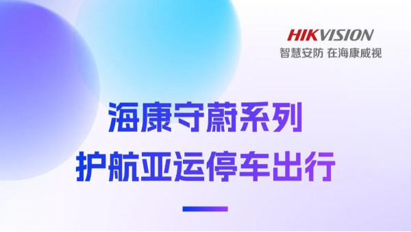 高效、便捷、出彩！海康威视守蔚系列，护航亚运会停车出行！